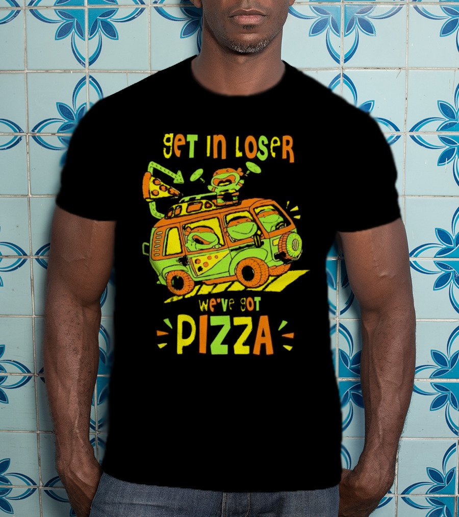 Get In Loser We've Got Pizza Ninja Turtle Van Adventure T-Shirt