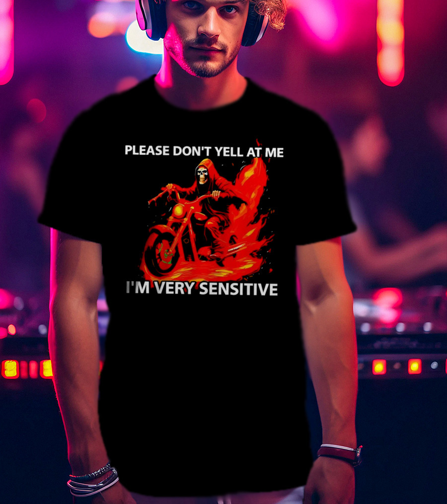 PLEASE DON'T YELL AT ME I'M VERY SENSITIVE Flaming Grim Reaper Motorcycle Rider T-Shirt