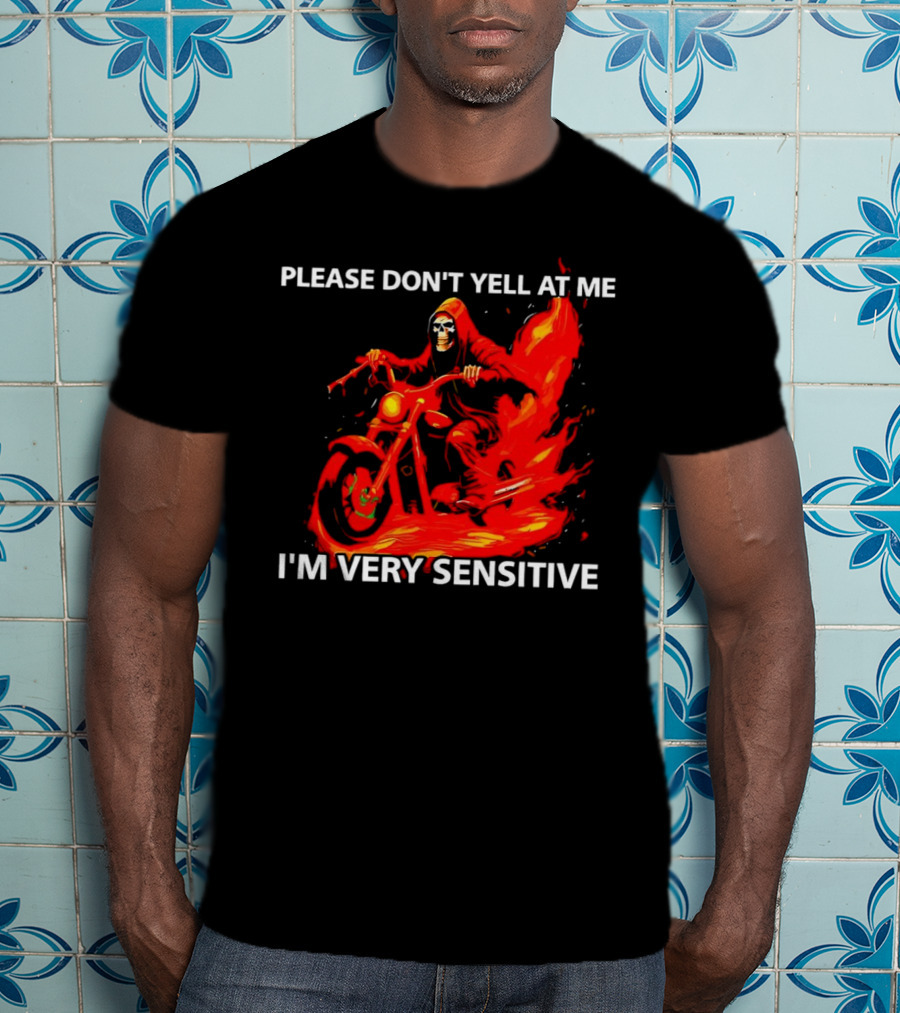 PLEASE DON'T YELL AT ME I'M VERY SENSITIVE Flaming Grim Reaper Motorcycle Rider T-Shirt
