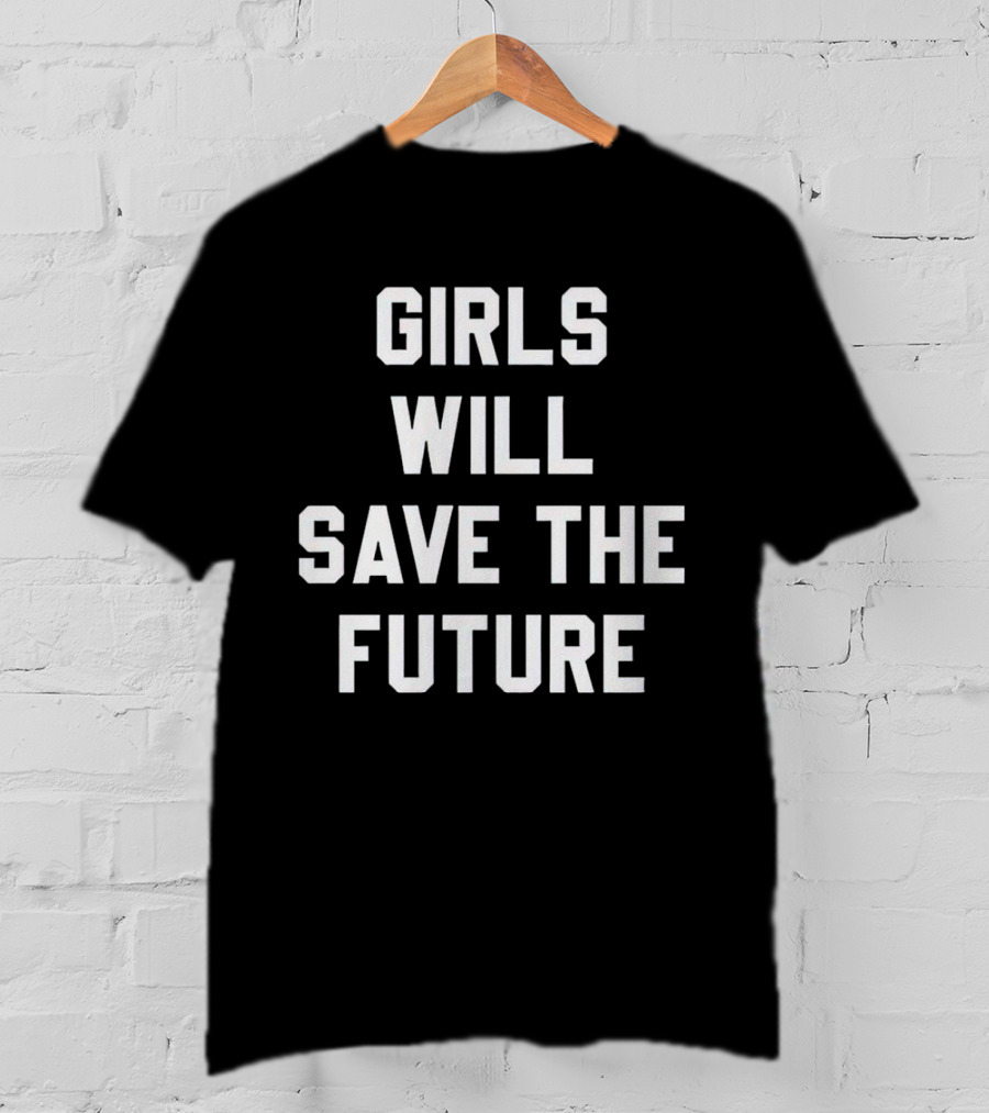 GIRLS WILL SAVE THE FUTURE Empowerment Message T-Shirt