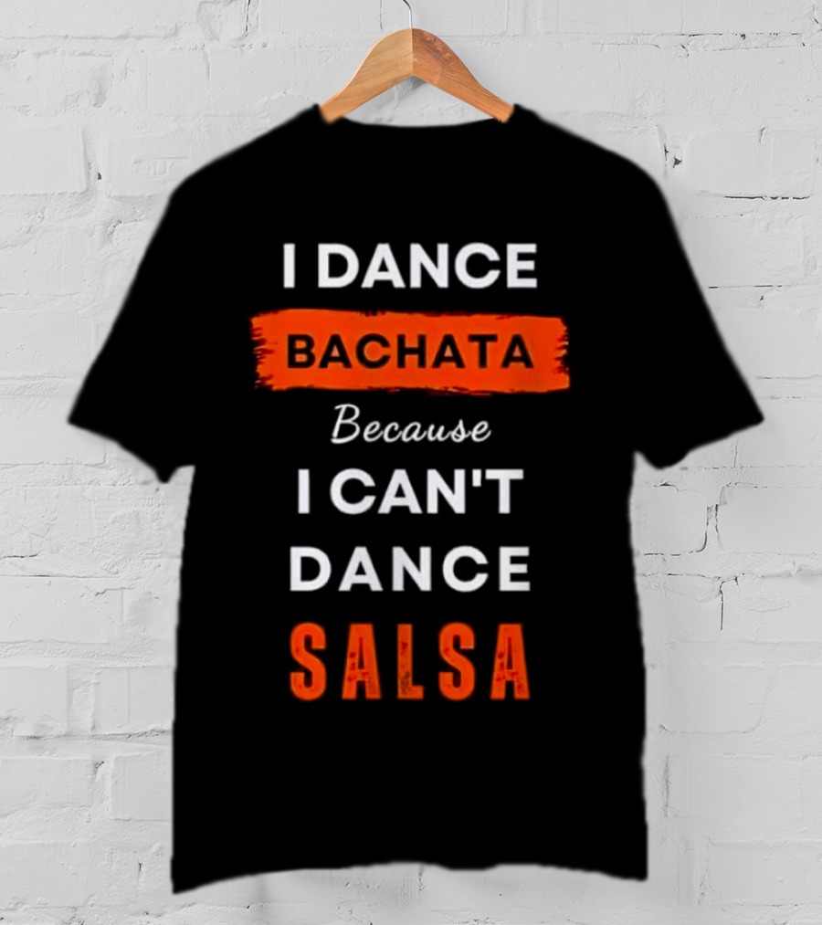 I Dance Bachata Because I Can't Dance Salsa T-Shirt