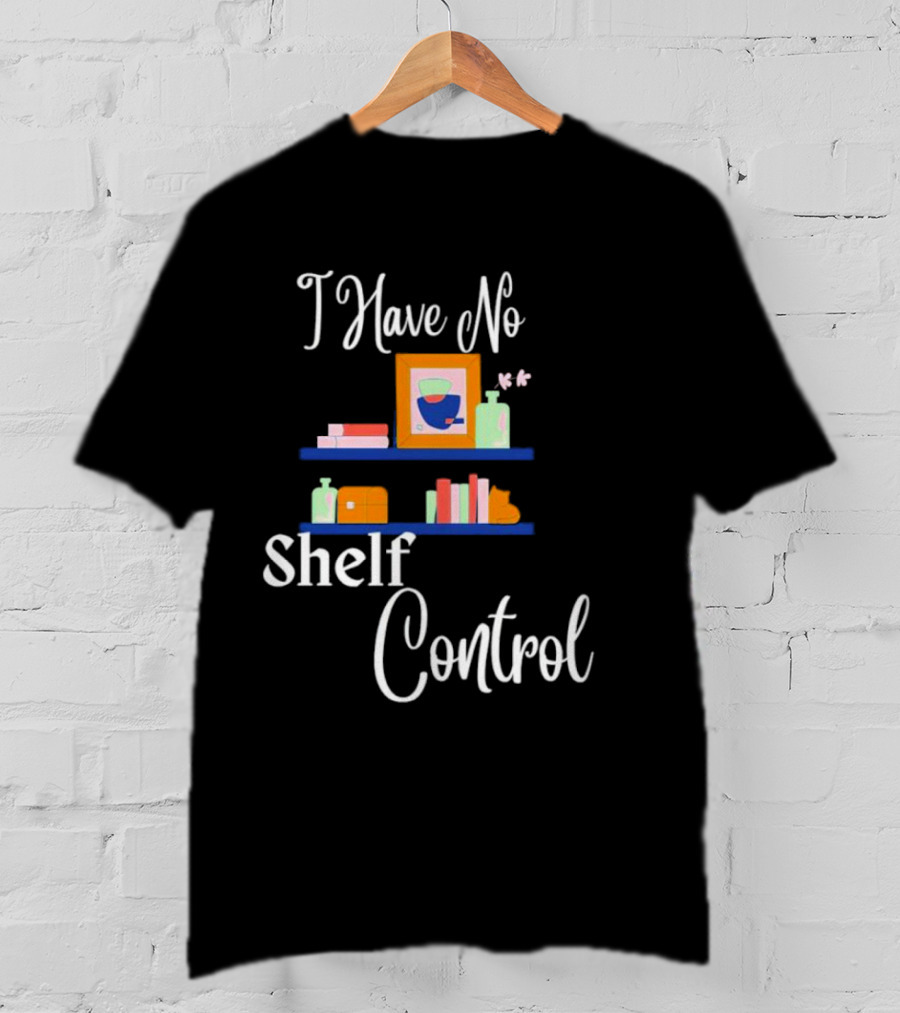 I Have No Shelf Control Books With Colorful Shelf Items T-Shirt