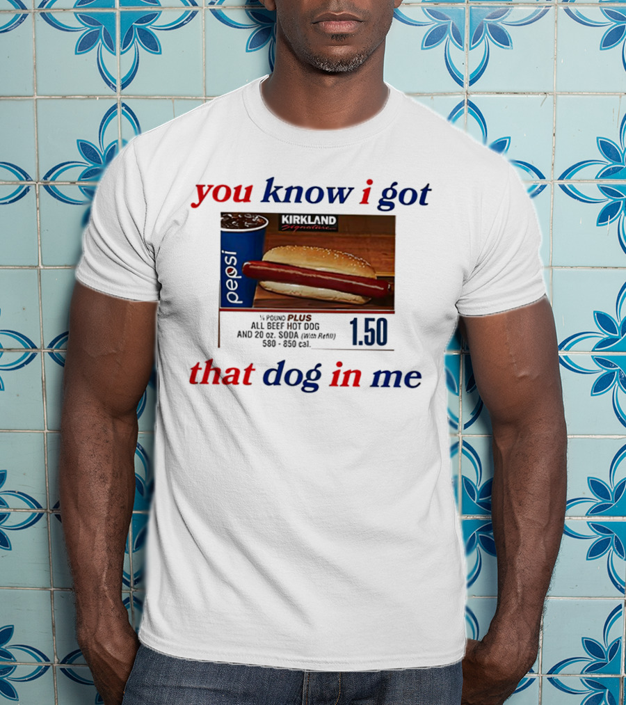 You Know I Got That Dog In Me Pound Plus All Beef Hot Dog Pepsi 1.50 T-Shirt
