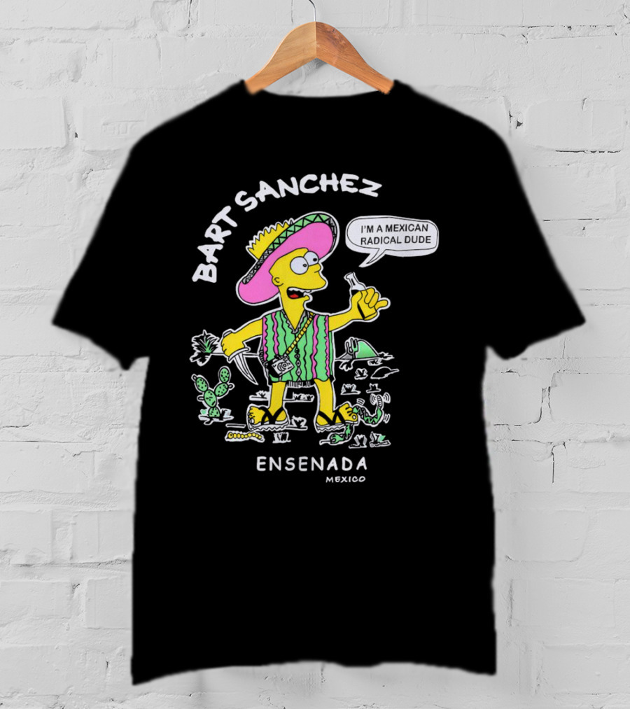 Bart Sanchez I'm A Mexican Radical Dude Ensenada Mexico T-Shirt