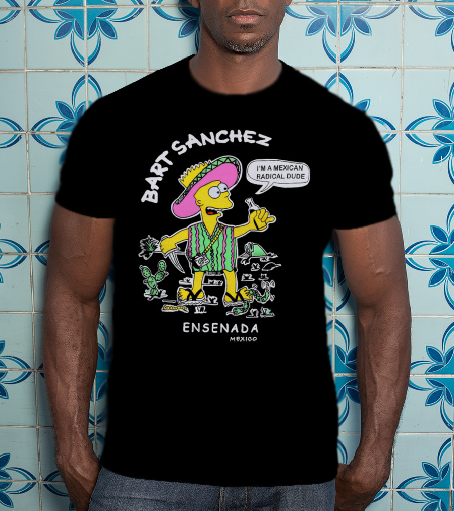 Bart Sanchez I'm A Mexican Radical Dude Ensenada Mexico T-Shirt