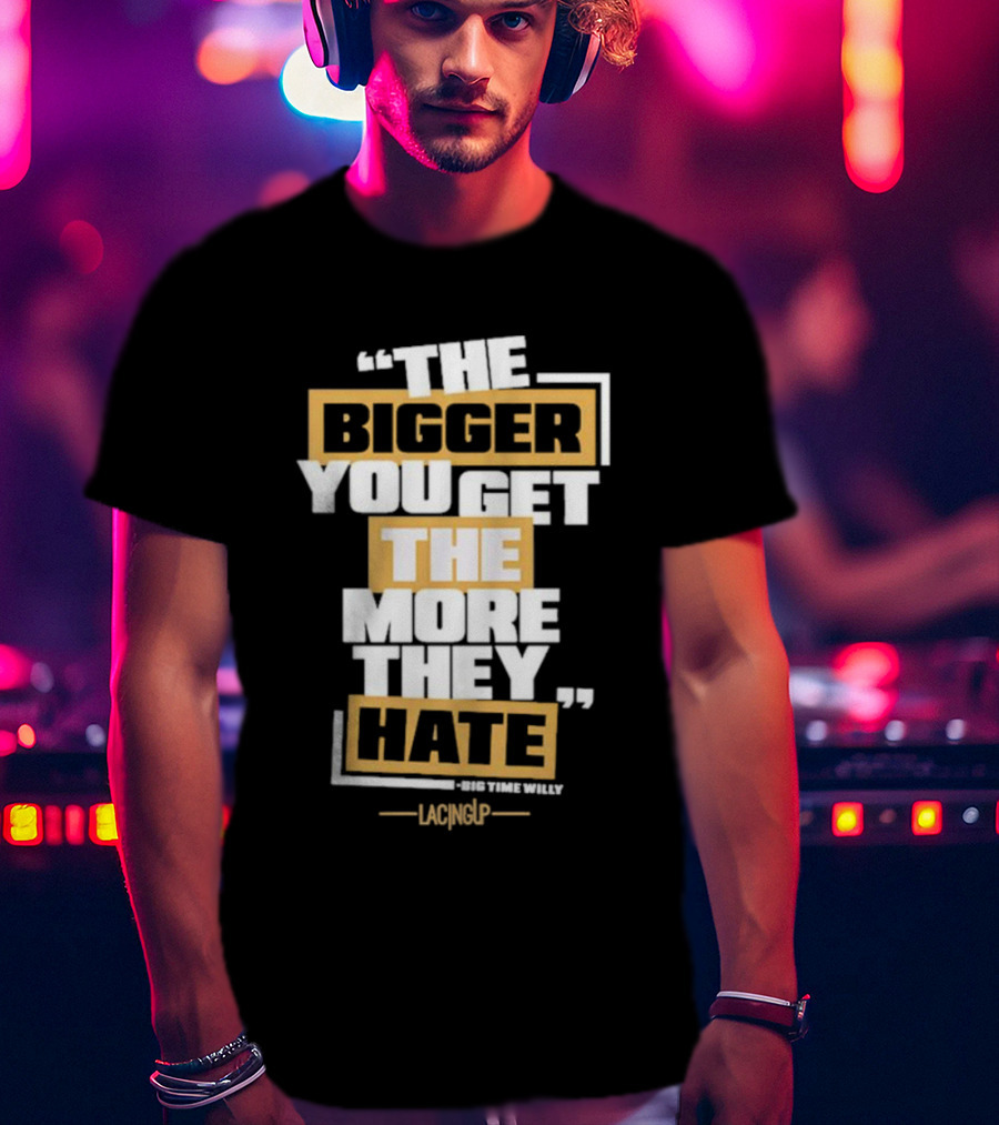 The Bigger You Get The More They Hate Big Time Willy Lacing Up T-Shirt
