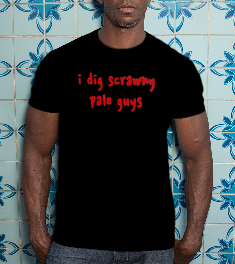 I Dig Scrawny Pale Guys T-Shirt