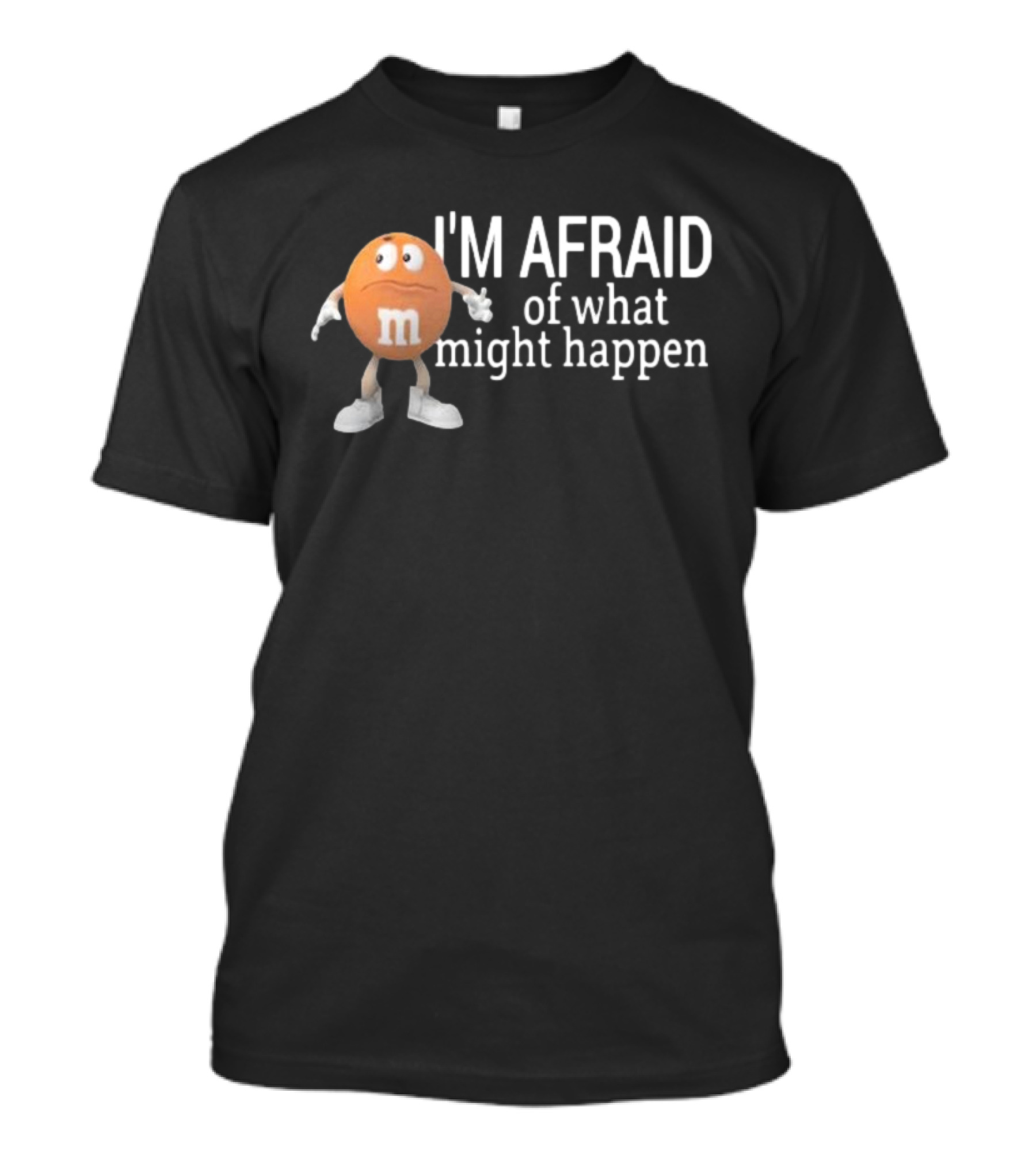 Orange M&M I'm Afraid Of What Might Happen T-Shirt