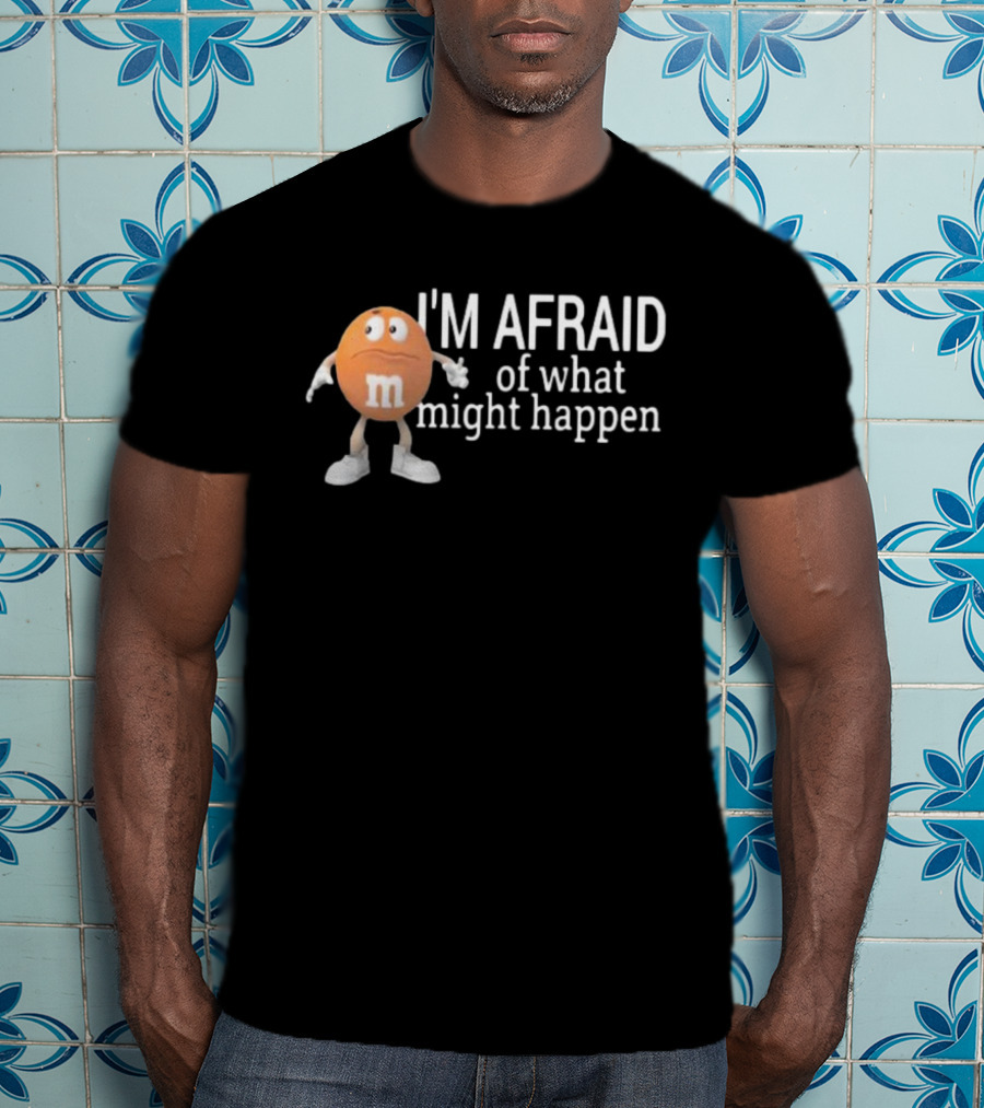 Orange M&M I'm Afraid Of What Might Happen T-Shirt