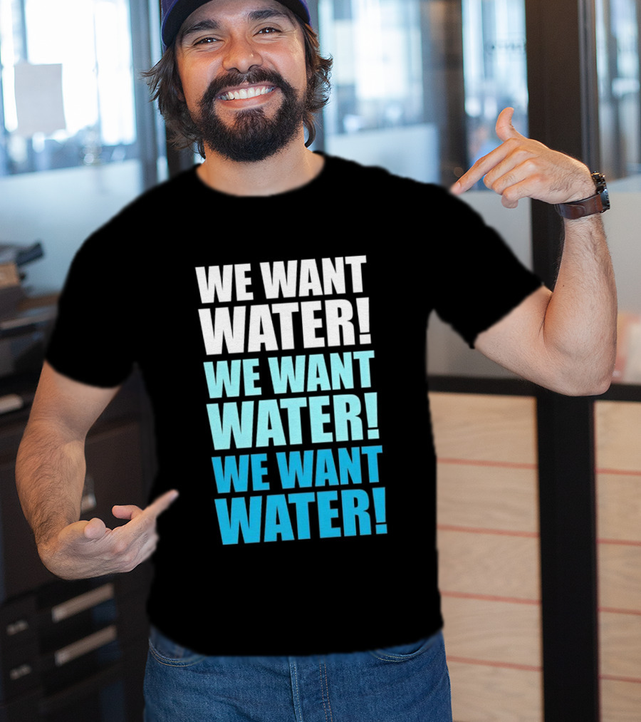 We Want Water We Want Water We Want Water Matt Cardona T-Shirt