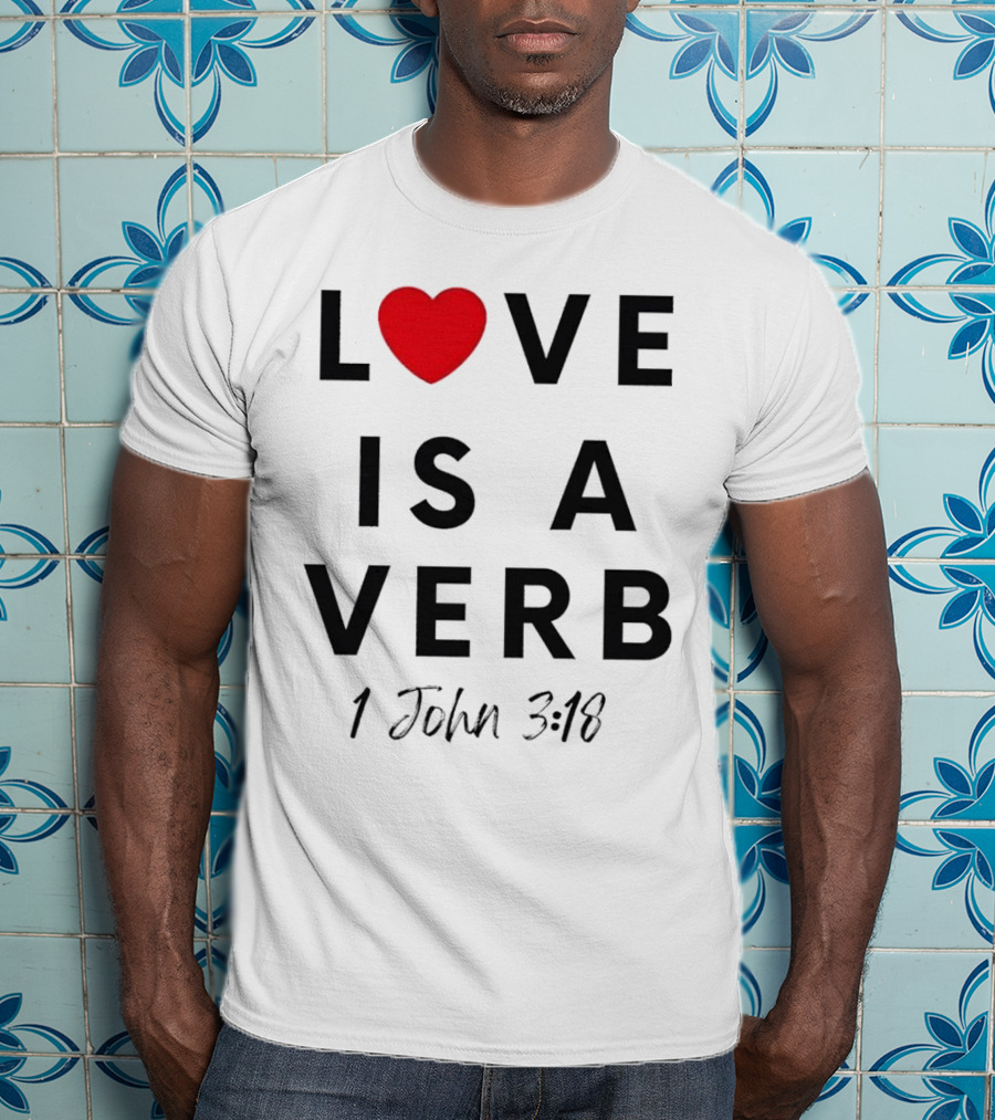 Love Is A Verb 1 John 3:18 Heart T-Shirt