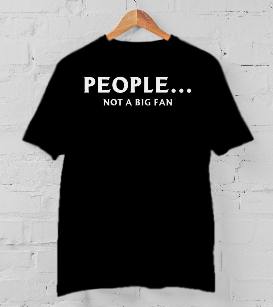 PEOPLE. Not A Big Fan T-Shirt