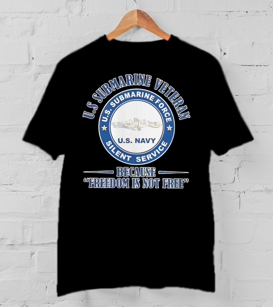 U.S. Submarine Veteran U.S. Navy Silent Service Because Freedom Is Not Free T-Shirt