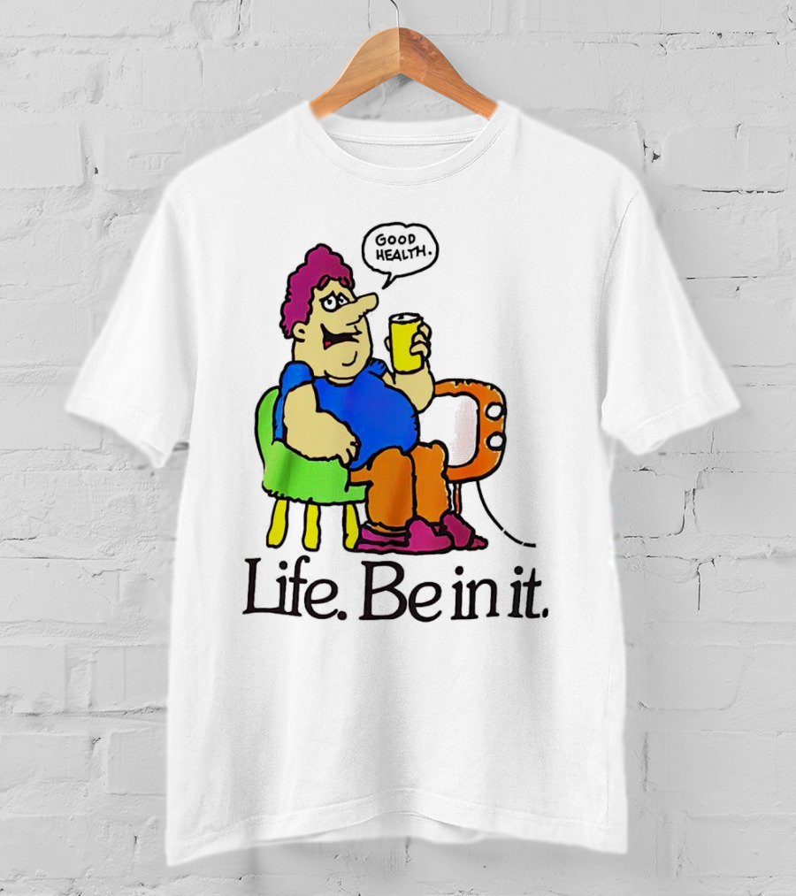 Life Be In It Good Health Be In It T-Shirt
