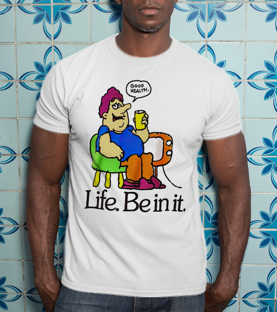 Life Be In It Good Health Be In It T-Shirt