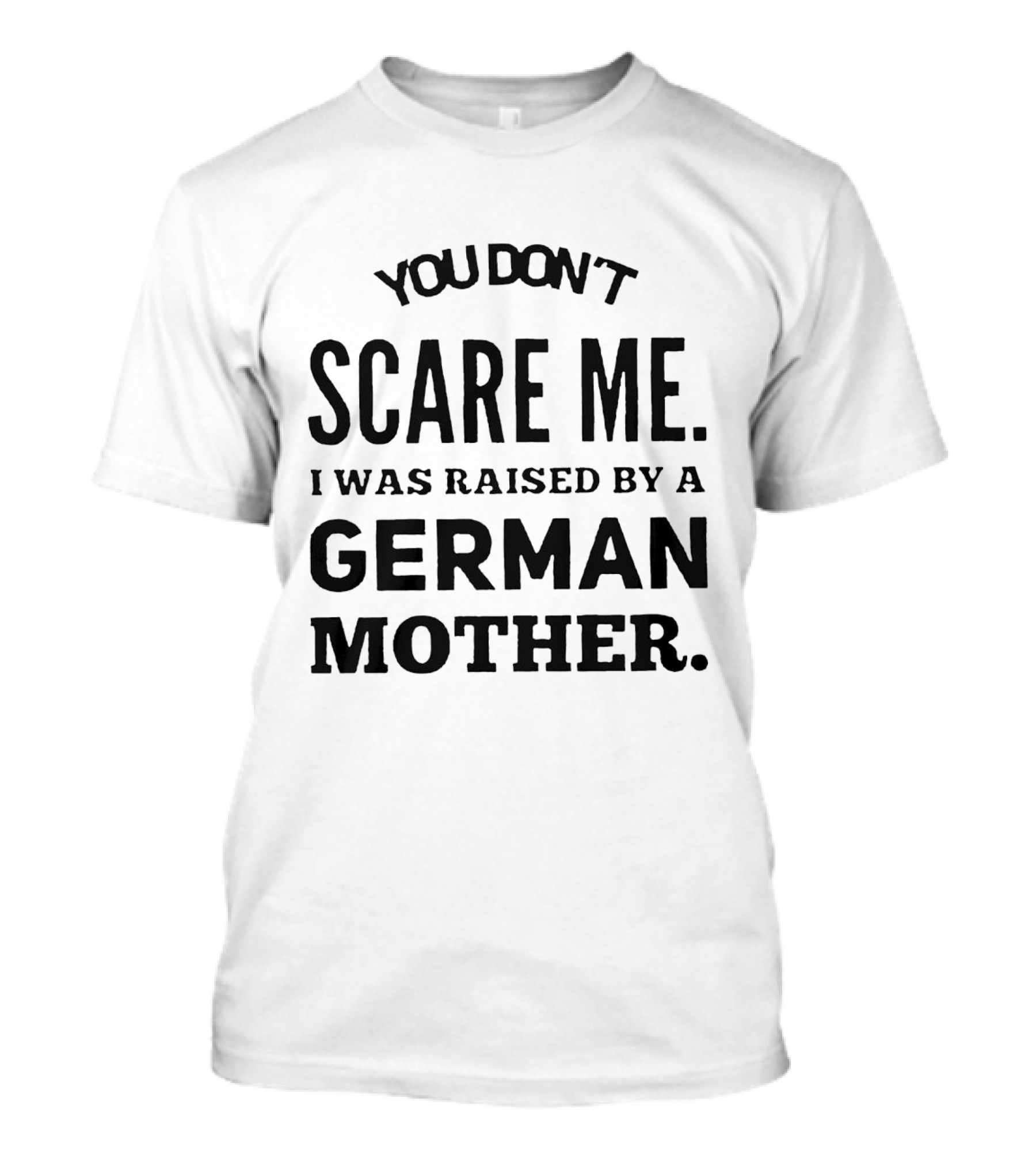 You Don’t Scare Me I Was Raised By A German Mother T-Shirt