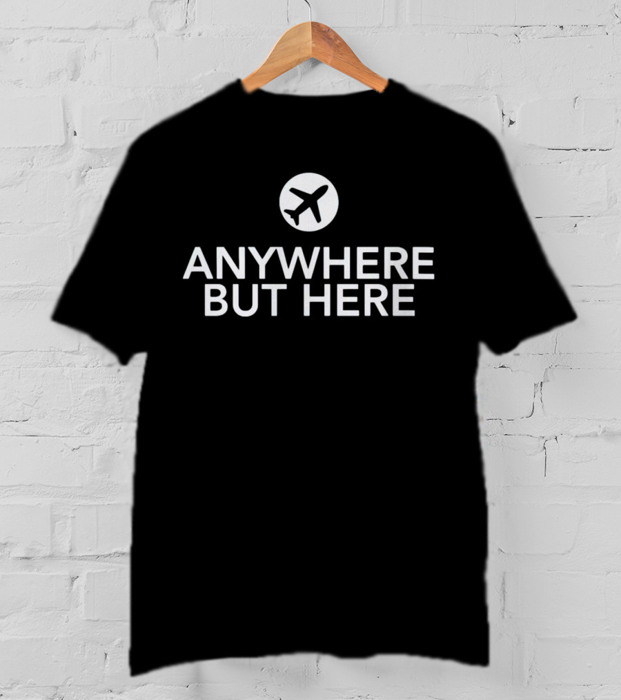 Anywhere But Here Airplane Travel Escape T-Shirt
