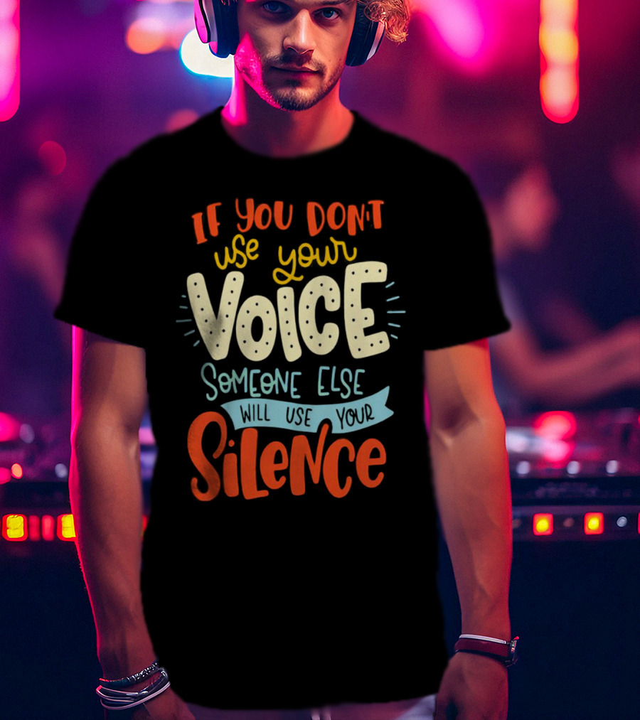 If You Don’t Use Your Voice Someone Else Will Use Your Silence T-Shirt