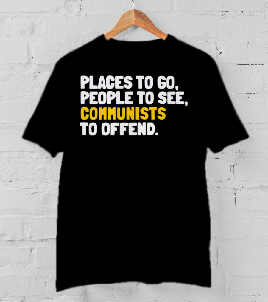 Places To Go People To See Communists To Offend T-Shirt