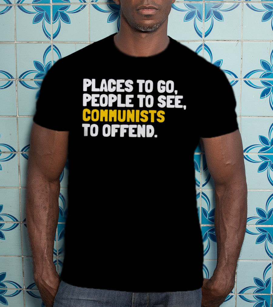 Places To Go People To See Communists To Offend T-Shirt