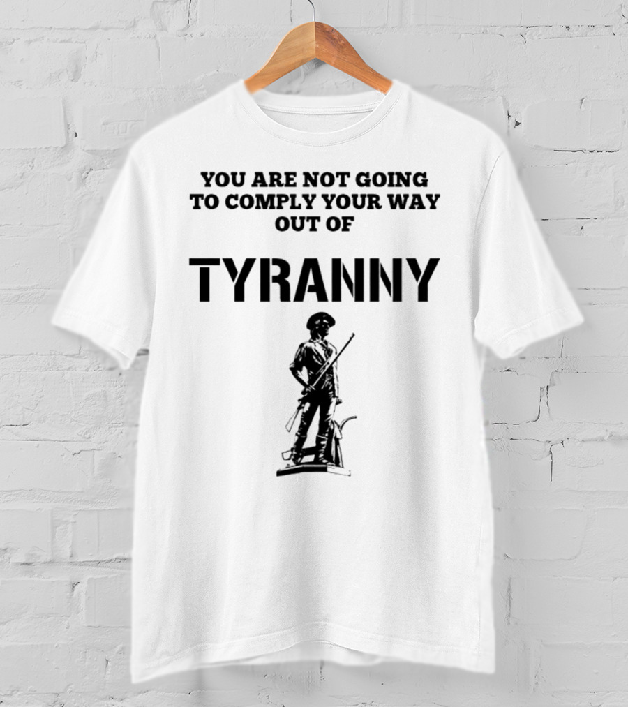 You Are Not Going To Comply Your Way Out Of Tyranny Revolutionary Soldier T-Shirt