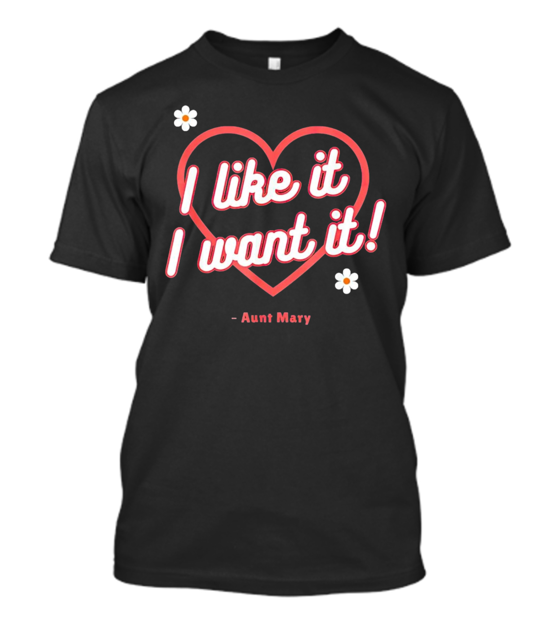 I Like It I Want It Heart And Flowers Aunt Mary T-Shirt