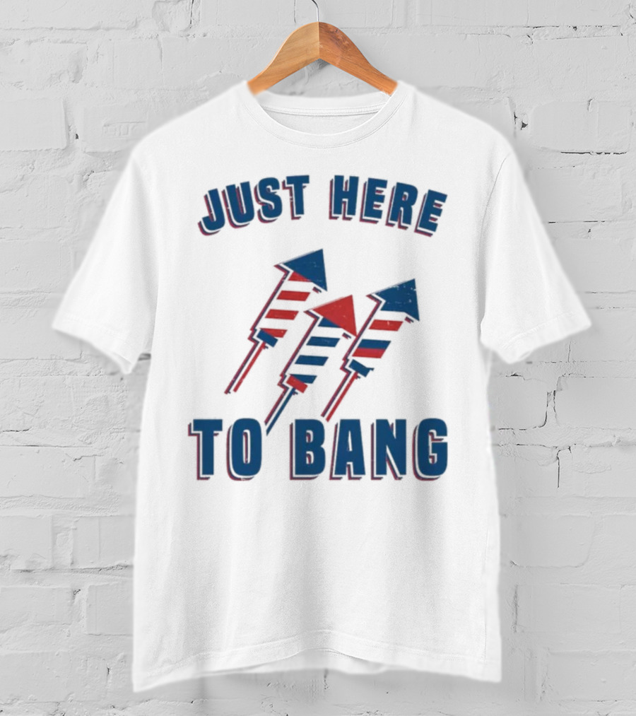 Just Here To Bang Fireworks Red White Blue T-Shirt