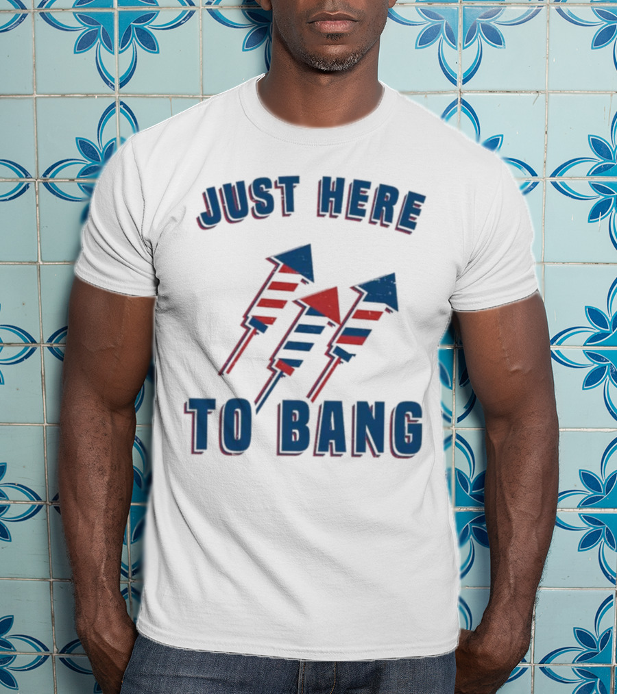 Just Here To Bang Fireworks Red White Blue T-Shirt