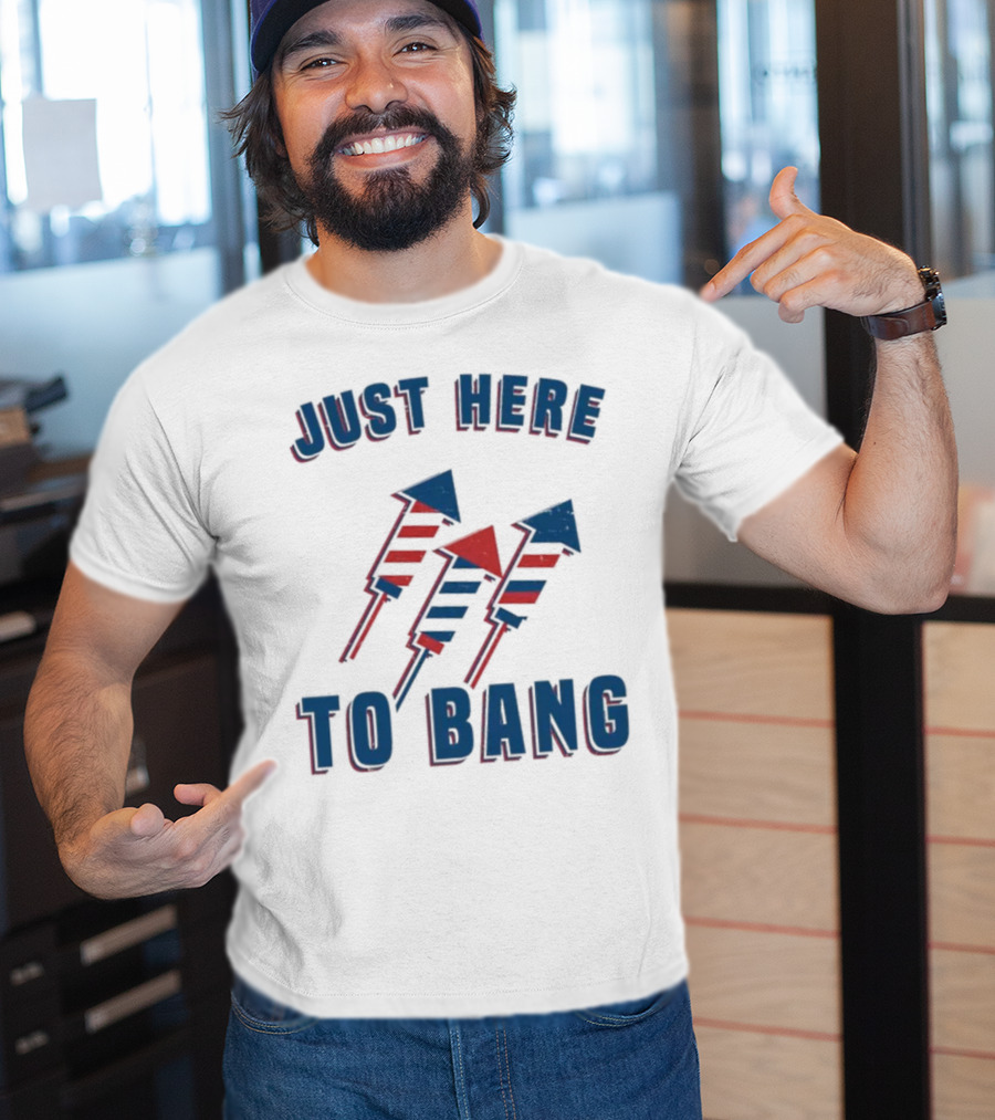 Just Here To Bang Fireworks Red White Blue T-Shirt