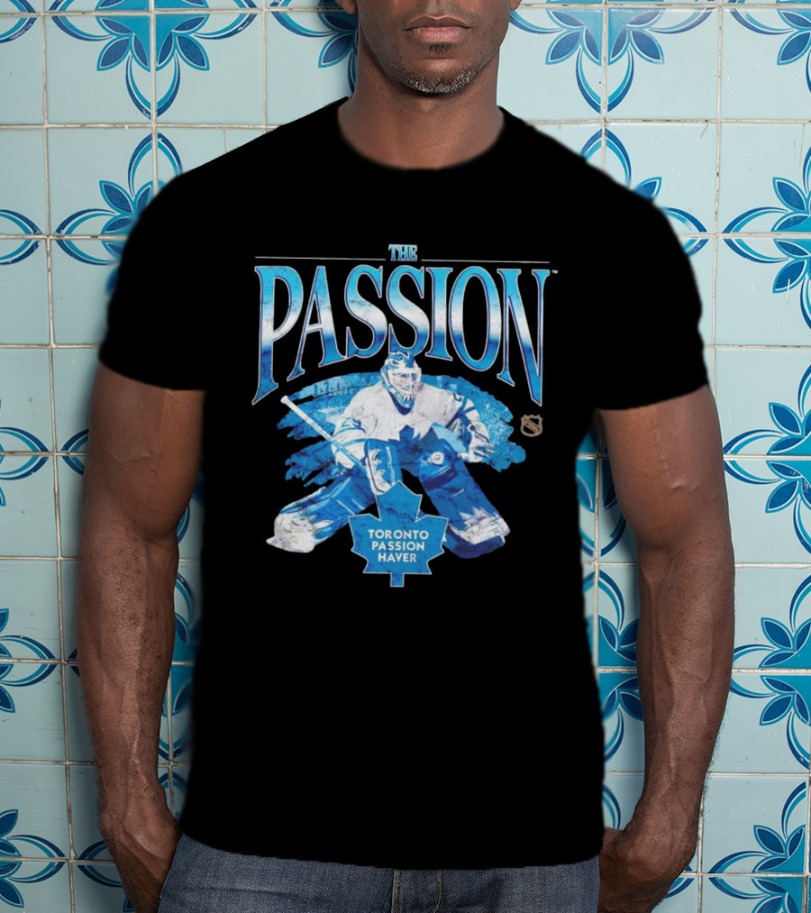 The Passion Toronto Passion Haver NHL Hockey Goalie Leafs Fan T-Shirt