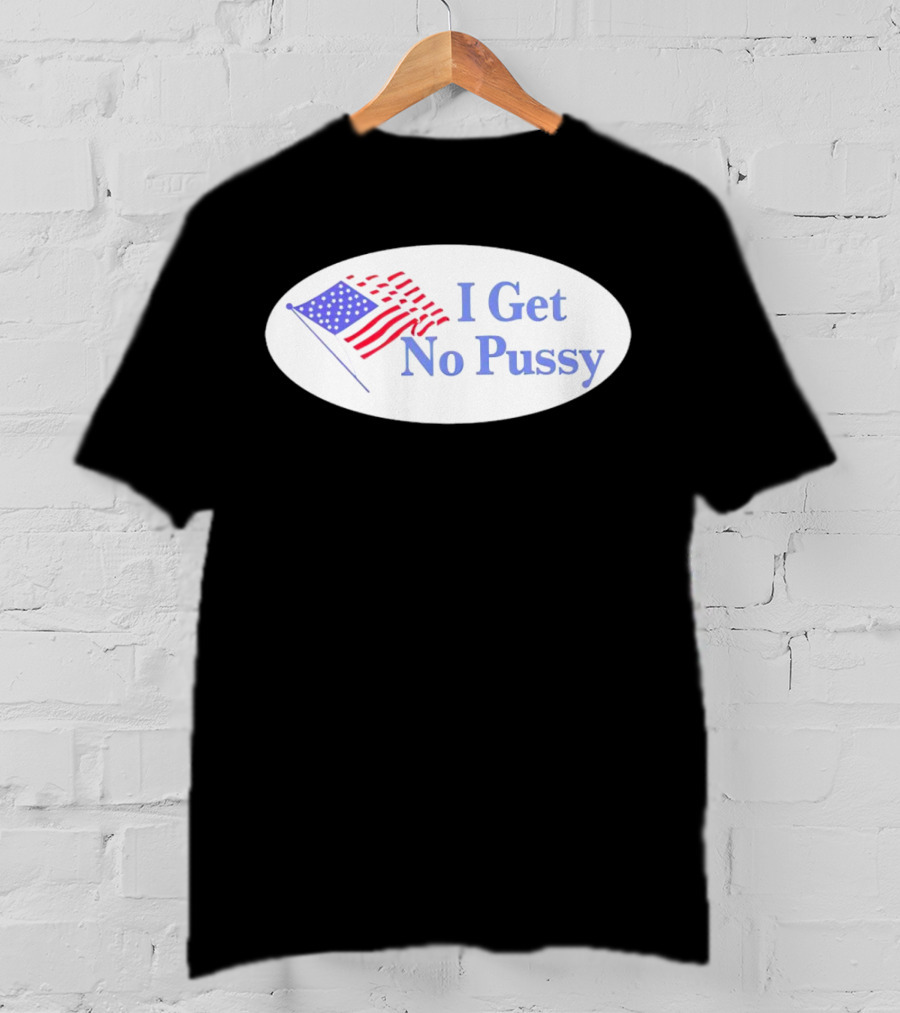 I Get No Pussy American Flag Patriotic Humor T-Shirt