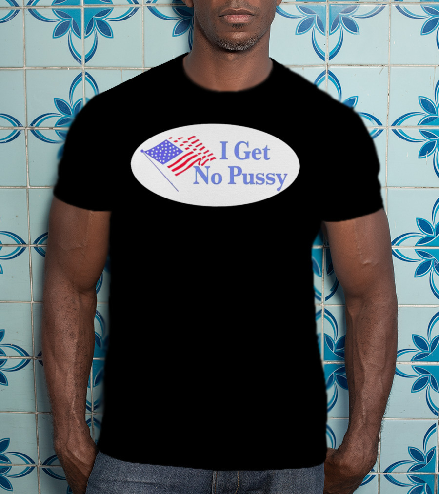 I Get No Pussy American Flag Patriotic Humor T-Shirt