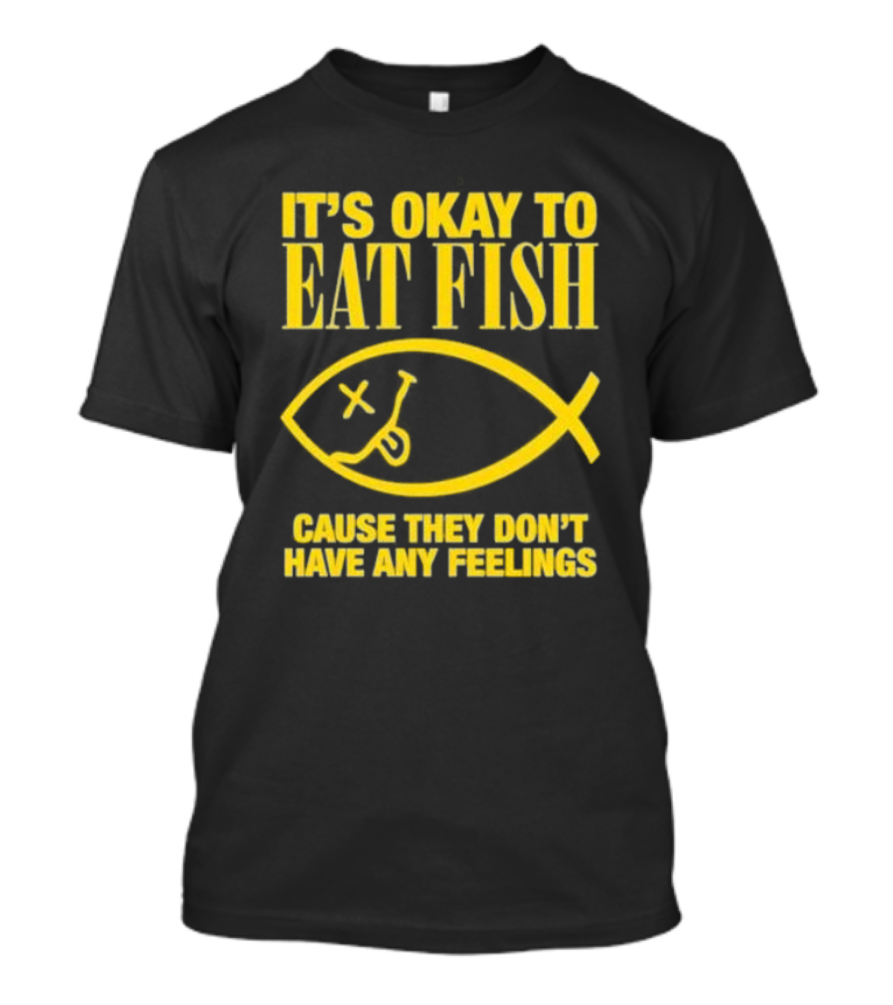 IT’S OKAY TO EAT FISH CAUSE THEY DON’T HAVE ANY FEELINGS T-Shirt