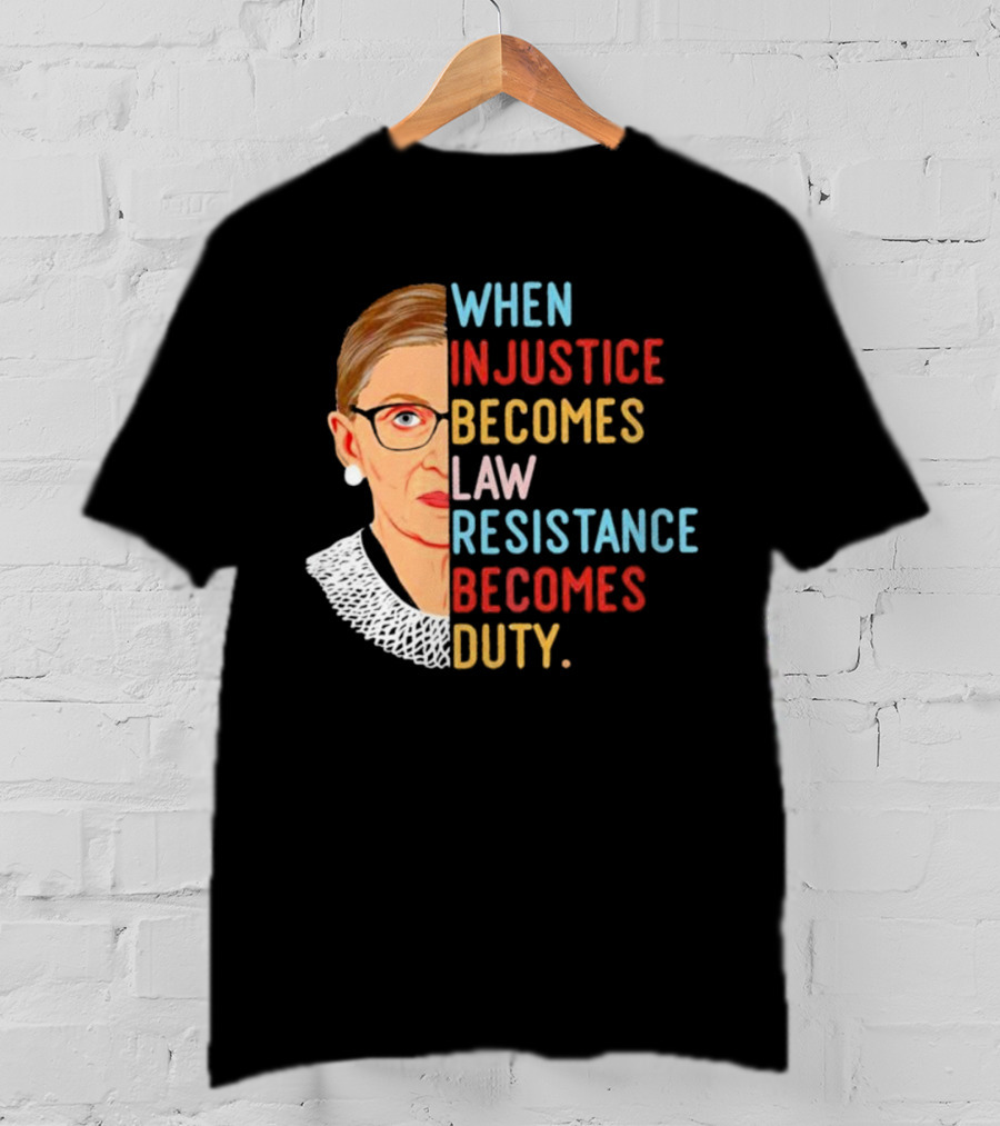 When Injustice Becomes Law Resistance Becomes Duty RBG Feminism Iconic T-Shirt