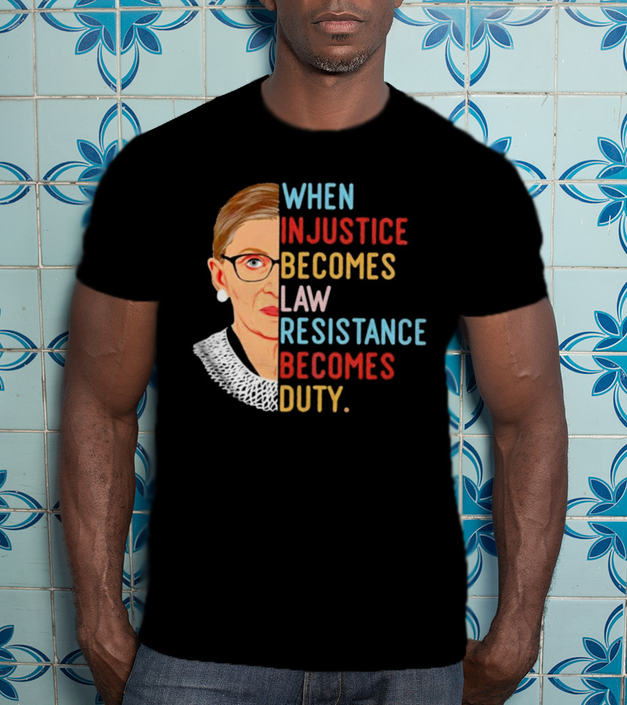 When Injustice Becomes Law Resistance Becomes Duty RBG Feminism Iconic T-Shirt
