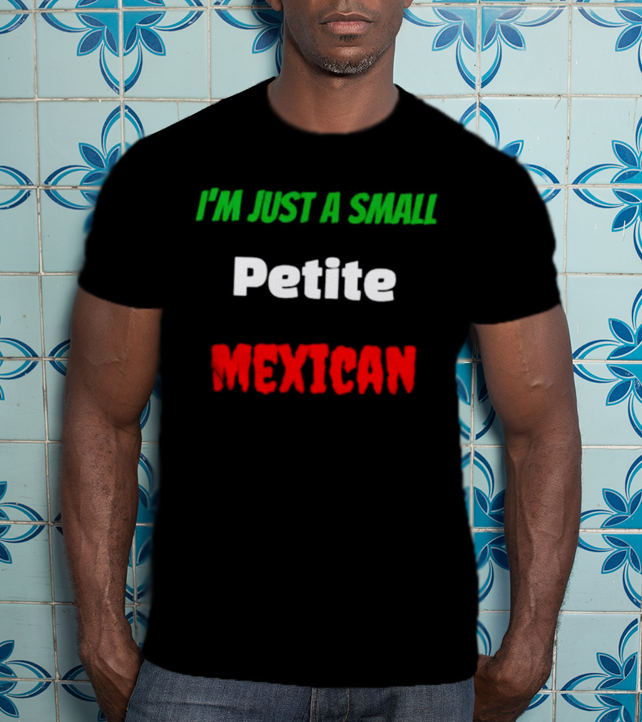 I’m Just A Small Petite Mexican T-Shirt