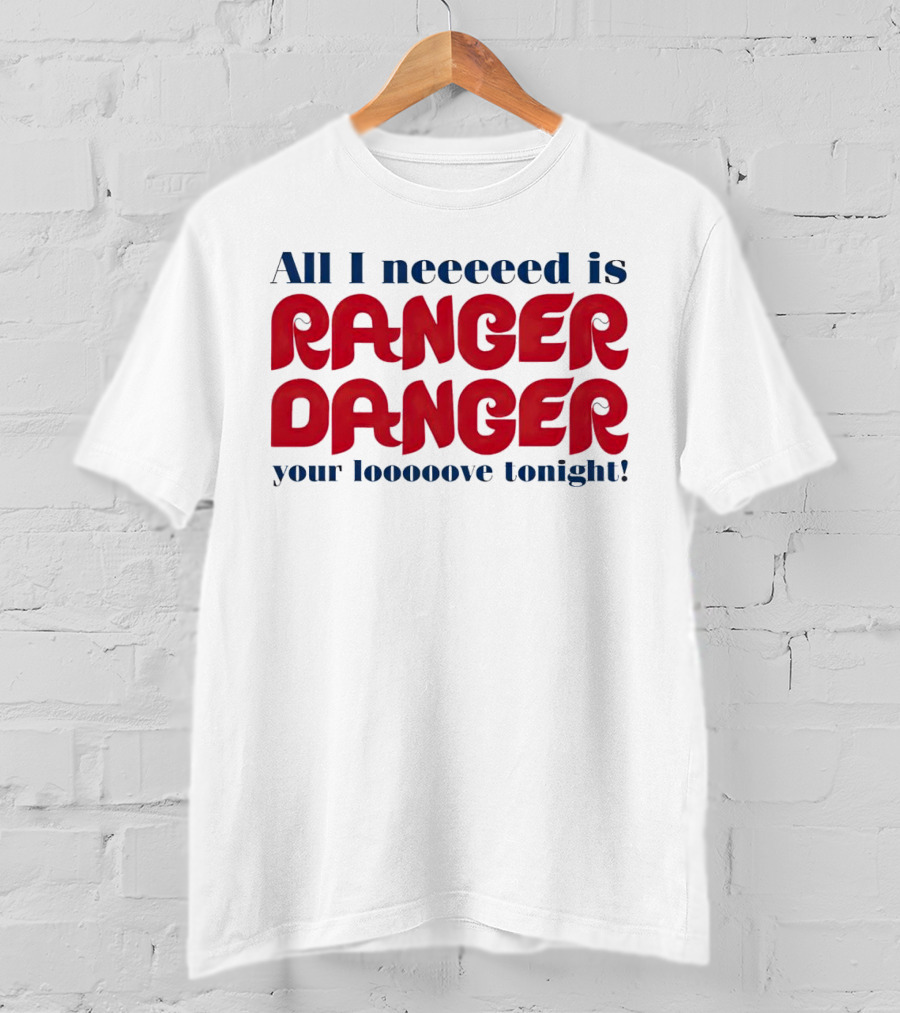 All I Neeeeed Is Ranger Danger Your Looooove Tonight Phillies T-Shirt