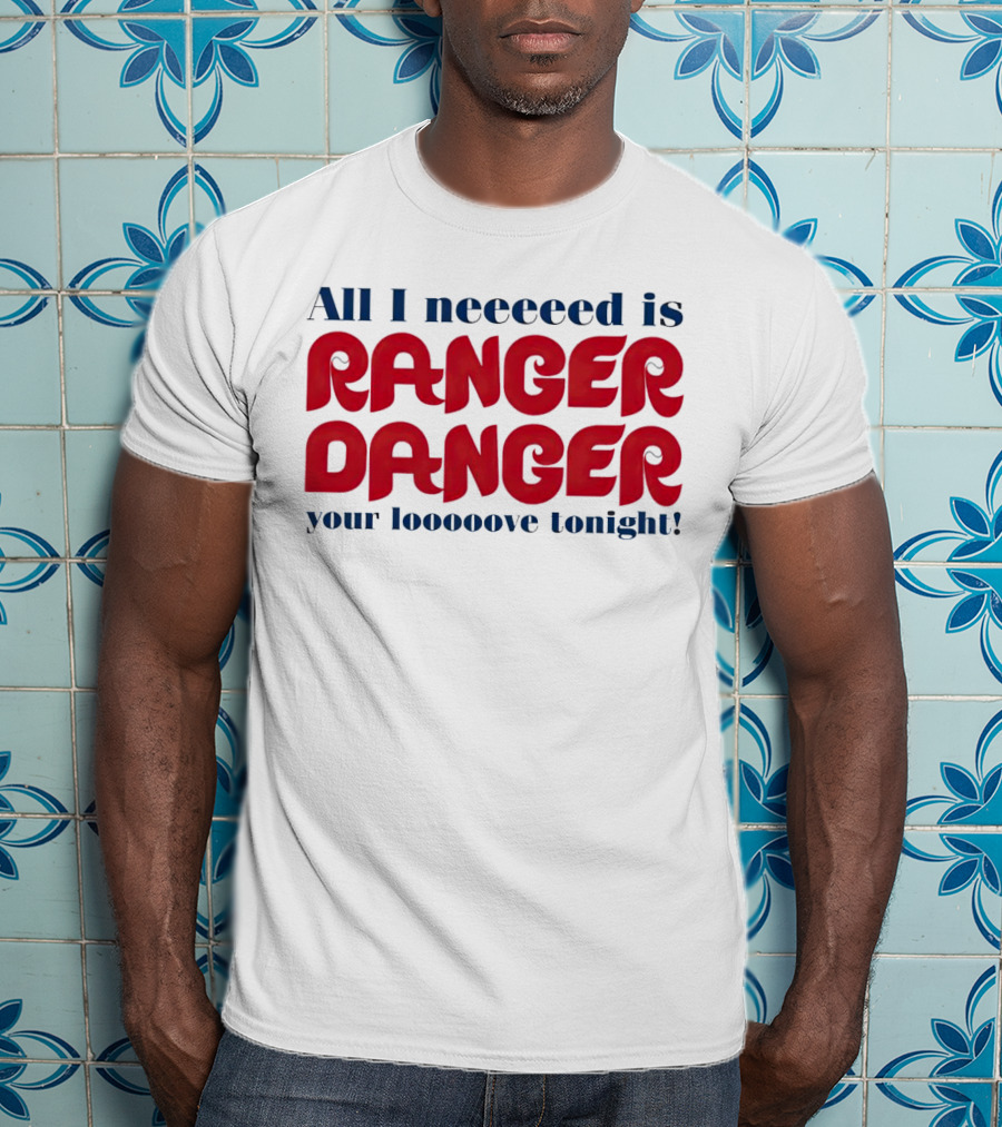 All I Neeeeed Is Ranger Danger Your Looooove Tonight Phillies T-Shirt