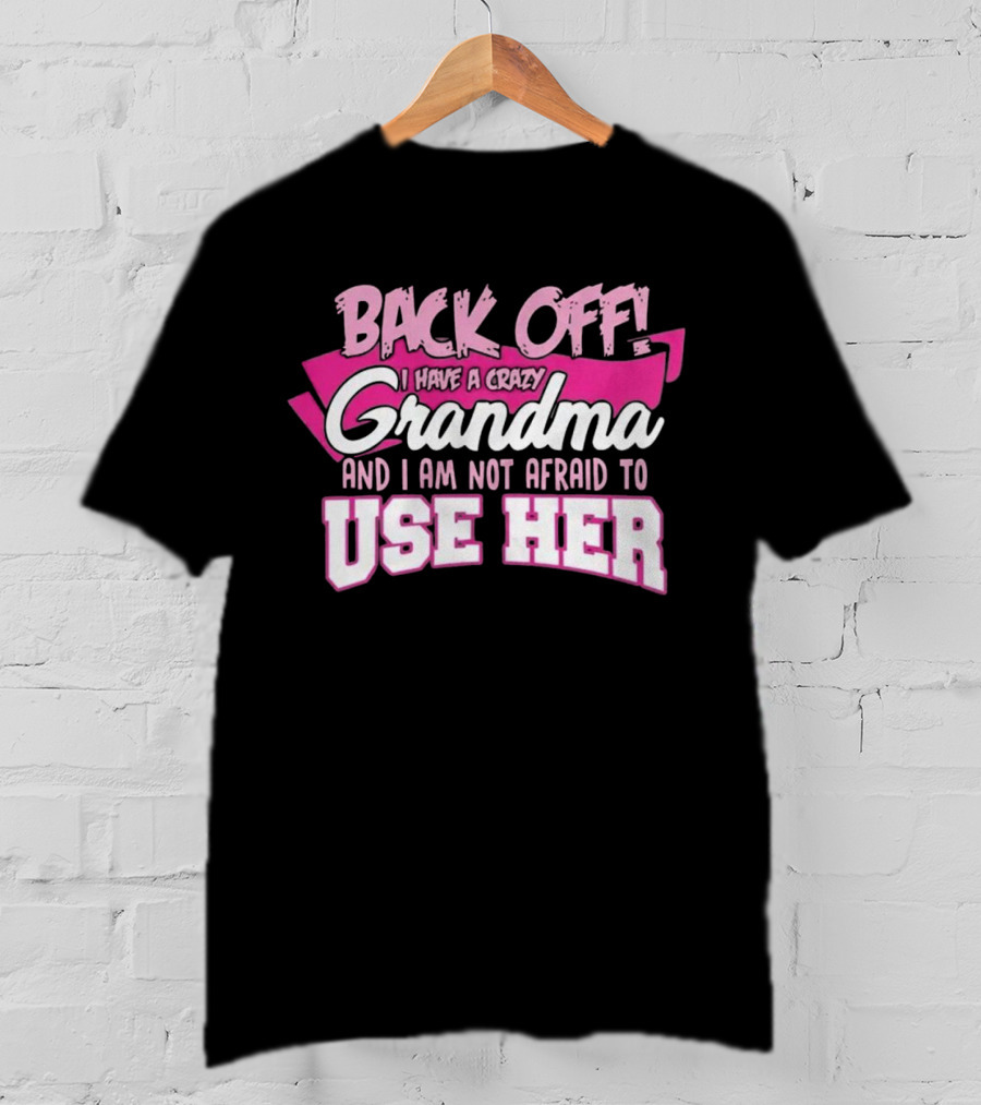 Back Off I Have A Crazy Grandma And I Am Not Afraid To Use Her T-Shirt