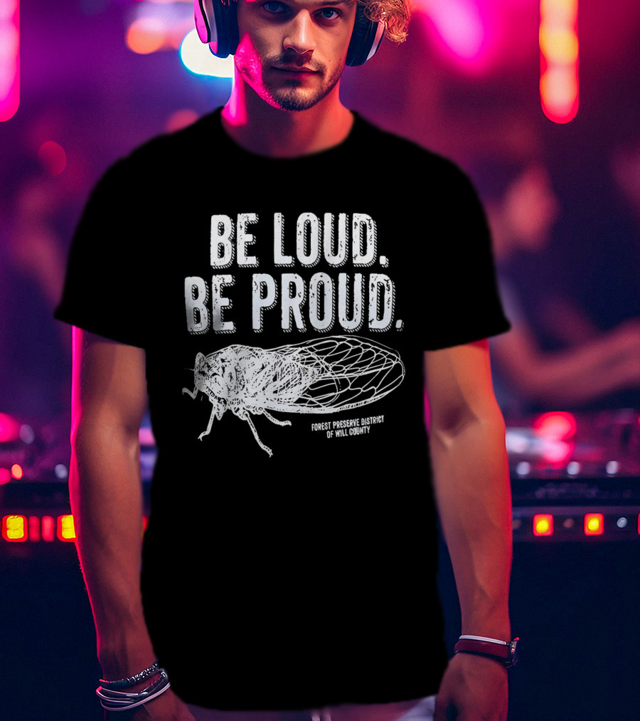 Be Loud Be Proud Cicada Forest Preserve District Of Will County T-Shirt