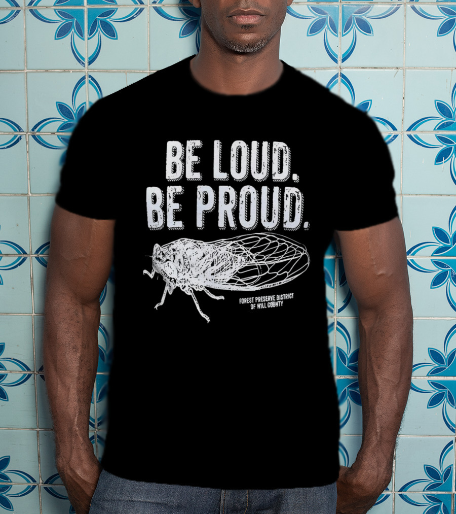 Be Loud Be Proud Cicada Forest Preserve District Of Will County T-Shirt