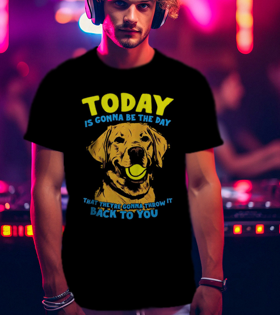 Dog Today Is Gonna Be The Day That They’re Gonna Throw It Back To You T-Shirt