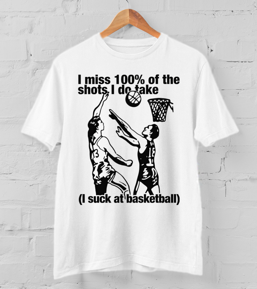 I Miss 100 Percent Of The Shots I Do Take I Suck At Basketball T-Shirt