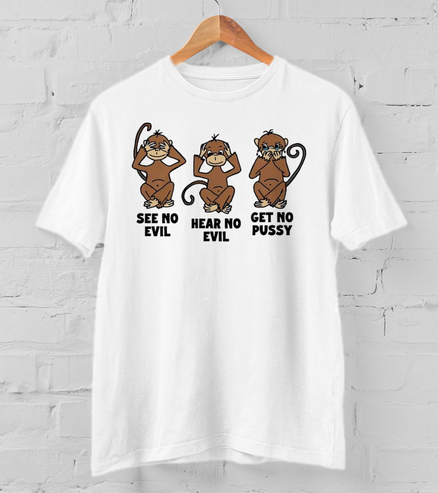 See No Evil Hear No Evil Get No Pussy Monkeys T-Shirt