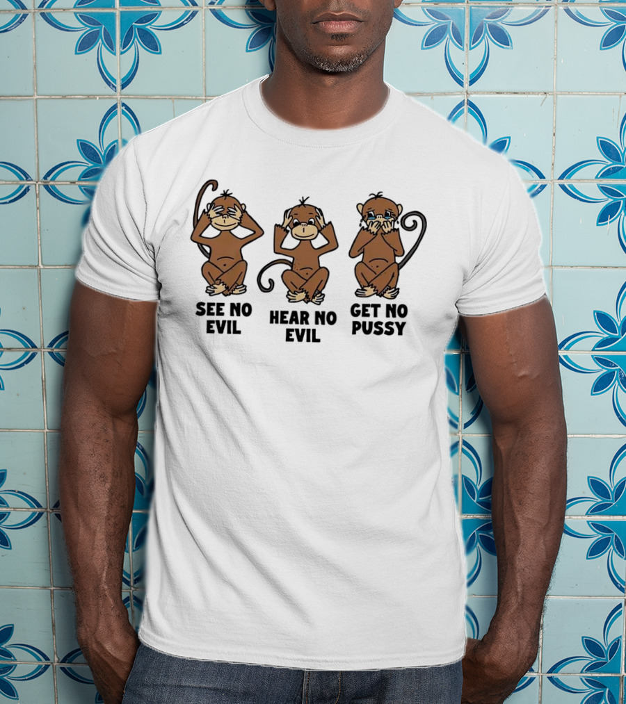 See No Evil Hear No Evil Get No Pussy Monkeys T-Shirt