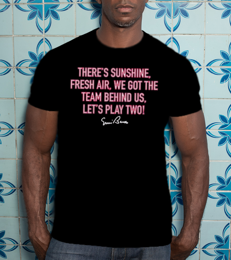 There's Sunshine Fresh Air We Got The Team Behind Us Let's Play Two Ernie Banks T-Shirt