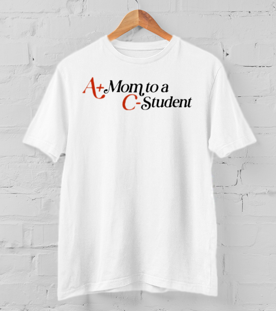 A+ Mom To A C- Student T-Shirt