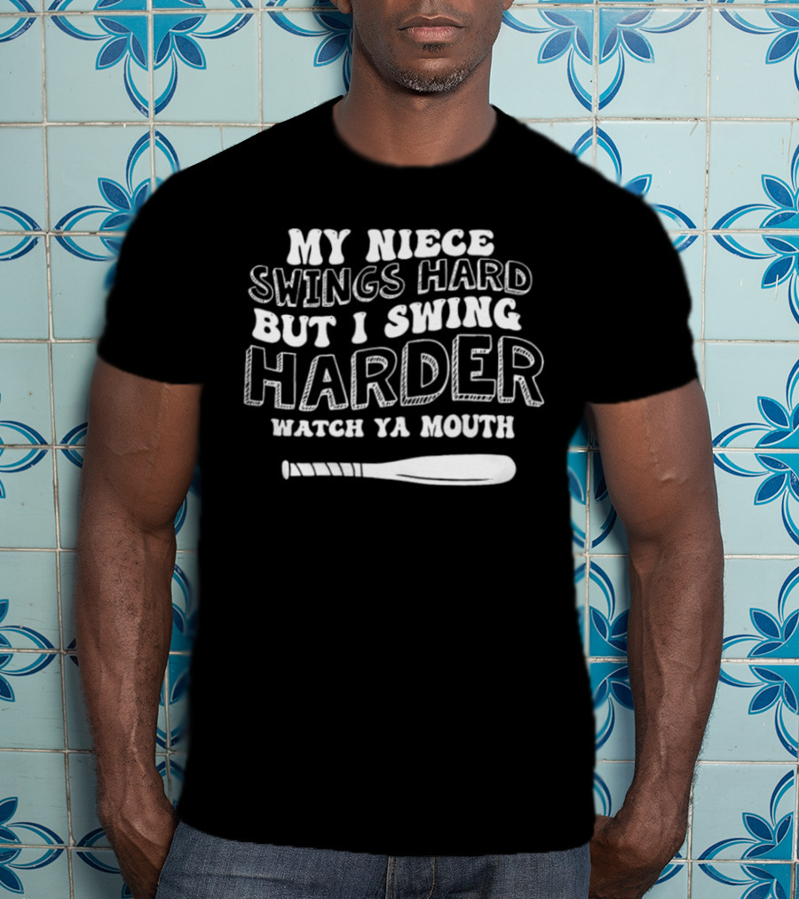 My Niece Swings Hard But I Swing Harder Watch Ya Mouth Baseball Bat T-Shirt