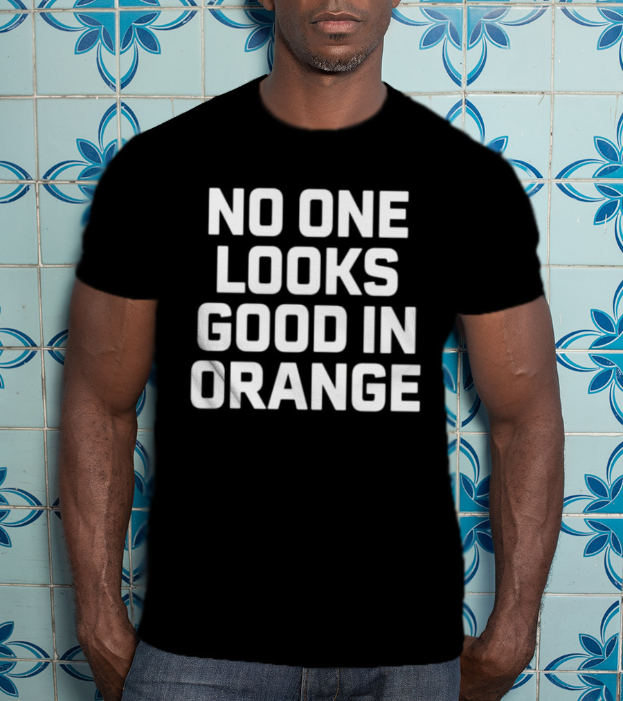 NO ONE LOOKS GOOD IN ORANGE T-Shirt