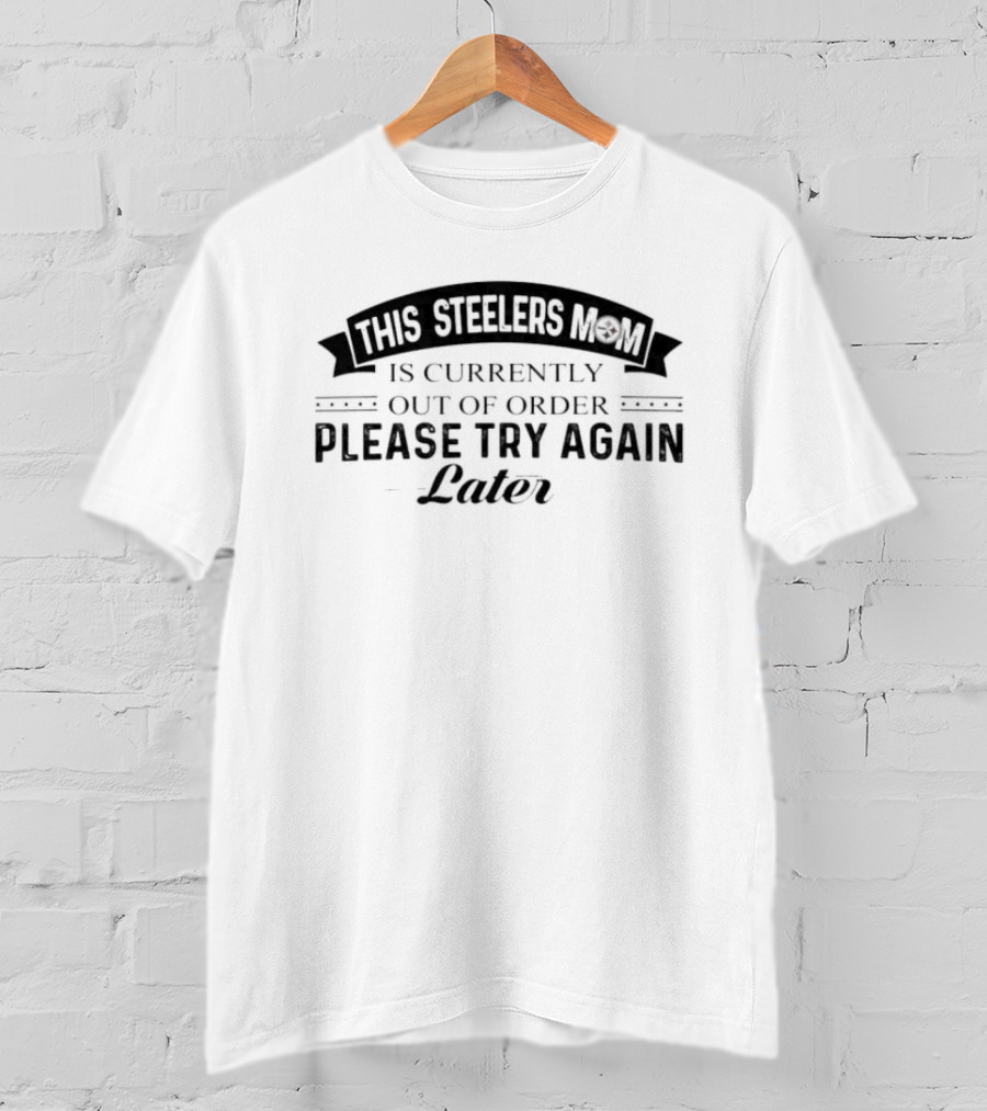 Pittsburgh Steelers Mom Currently Out Of Order Please Try Again Later T-Shirt